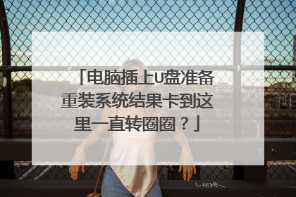 电脑插上U盘准备重装系统结果卡到这里一直转圈圈?