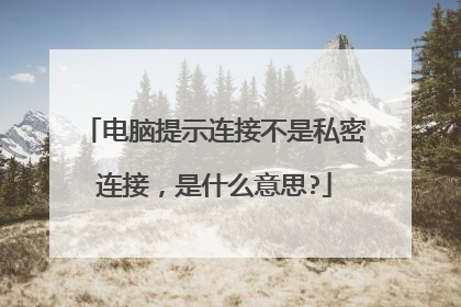 电脑提示连接不是私密连接,是什么意思?