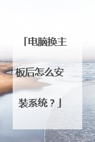 电脑换主板后怎么安装系统?