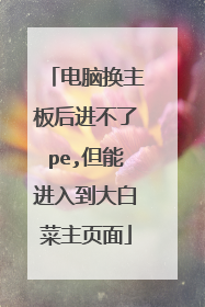 电脑换主板后进不了pe,但能进入到大白菜主页面