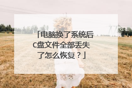 电脑换了系统后C盘文件全部丢失了怎么恢复？