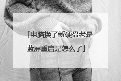 电脑换了新硬盘老是蓝屏重启是怎么了