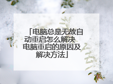 电脑总是无故自动重启怎么解决 电脑重启的原因及解决方法