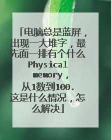 电脑总是蓝屏，出现一大堆字，最先面一排有个什么Physical memory，从1数到100.这是什么情况，怎么解决