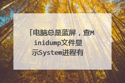 电脑总是蓝屏,查Minidump文件显示System进程有问题是怎么回事?