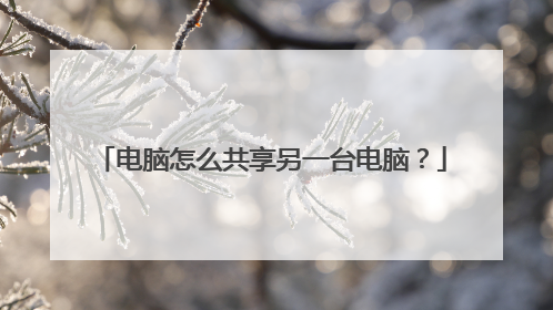 电脑怎么共享另一台电脑?