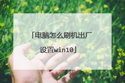 电脑怎么刷机出厂设置win10