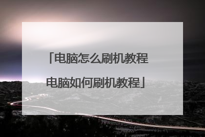 电脑怎么刷机教程 电脑如何刷机教程