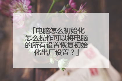 电脑怎么初始化 怎么操作可以将电脑的所有设置恢复初始化出厂设置?