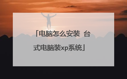 电脑怎么安装 台式电脑装xp系统