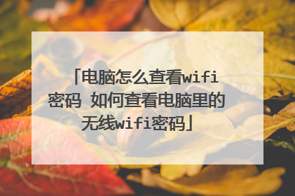 电脑怎么查看wifi密码 如何查看电脑里的无线wifi密码