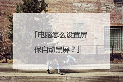 电脑怎么设置屏保自动黑屏?