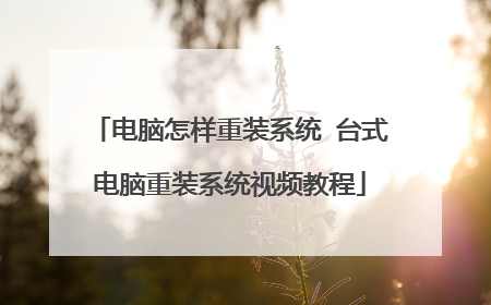 电脑怎样重装系统 台式电脑重装系统视频教程
