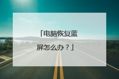 电脑恢复蓝屏怎么办？