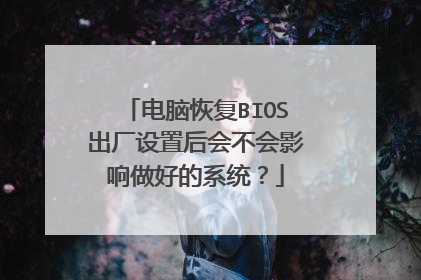 电脑恢复BIOS出厂设置后会不会影响做好的系统?
