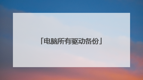 电脑所有驱动备份