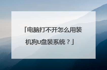 电脑打不开怎么用装机狗U盘装系统?