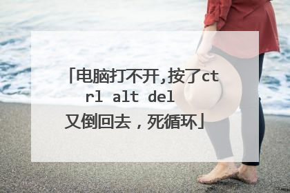 电脑打不开,按了ctrl alt del 又倒回去,死循环