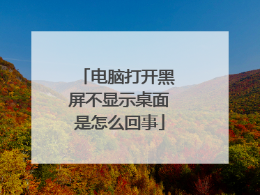 电脑打开黑屏不显示桌面是怎么回事