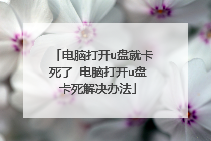 电脑打开u盘就卡死了 电脑打开u盘卡死解决办法