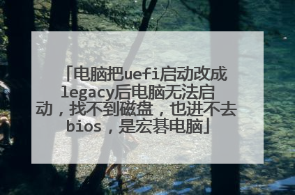 电脑把uefi启动改成legacy后电脑无法启动，找不到磁盘，也进不去bios，是宏碁电脑