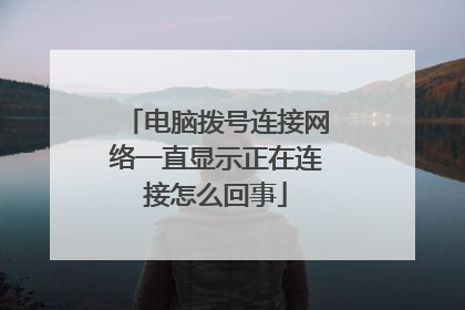 电脑拨号连接网络一直显示正在连接怎么回事