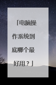 电脑操作系统到底哪个最好用？