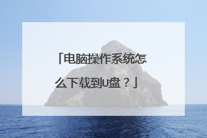电脑操作系统怎么下载到U盘？