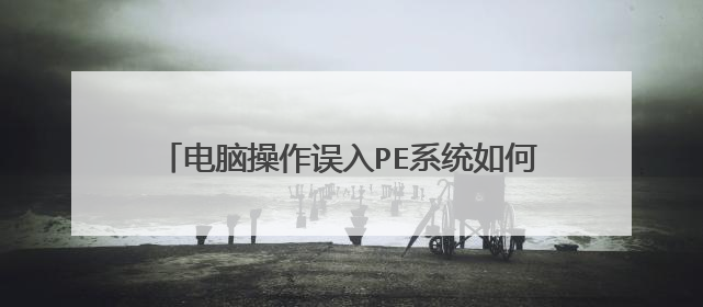 电脑操作误入PE系统如何退出谢谢了,大神帮忙啊