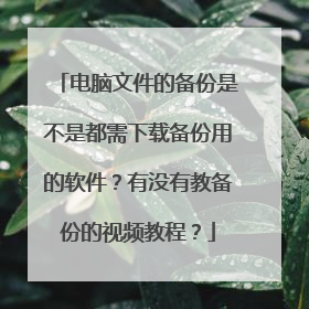 电脑文件的备份是不是都需下载备份用的软件?有没有教备份的视频教程?