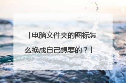 电脑文件夹的图标怎么换成自己想要的?