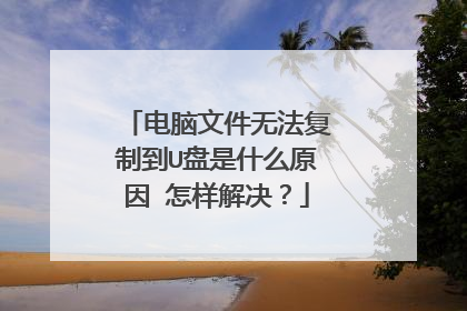 电脑文件无法复制到U盘是什么原因 怎样解决？