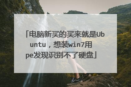 电脑新买的买来就是Ubuntu，想装win7用pe发现识别不了硬盘