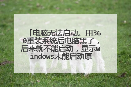 电脑无法启动。用360重装系统后电脑黑了,后来就不能启动,显示windows未能启动原因可能是更改?