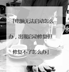 电脑无法启动怎么办,出现启动修复但修复不了怎么办