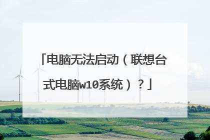 电脑无法启动(联想台式电脑w10系统)?