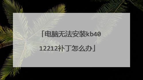 电脑无法安装kb4012212补丁怎么办