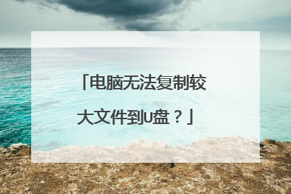 电脑无法复制较大文件到U盘?