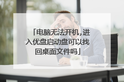 电脑无法开机,进入优盘启动盘可以找回桌面文件吗