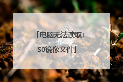 电脑无法读取ISO镜像文件