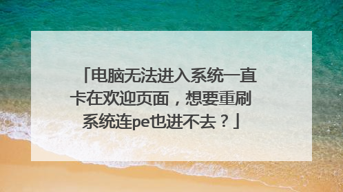 电脑无法进入系统一直卡在欢迎页面,想要重刷系统连pe也进不去?