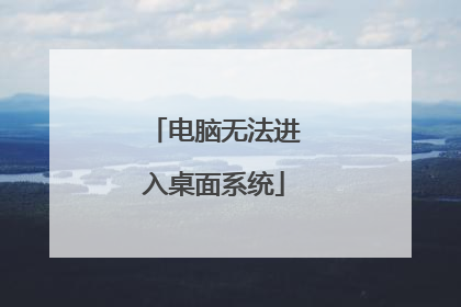 电脑无法进入桌面系统