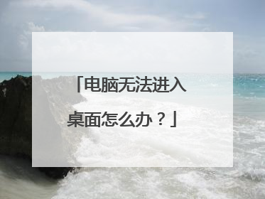 电脑无法进入桌面怎么办?