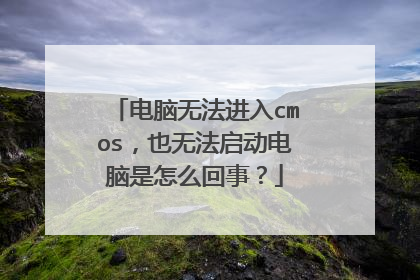 电脑无法进入cmos,也无法启动电脑是怎么回事?