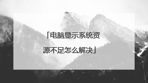 电脑显示系统资源不足怎么解决