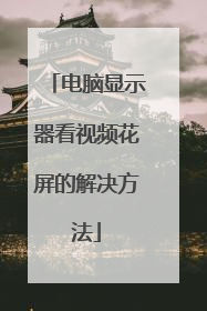 电脑显示器看视频花屏的解决方法