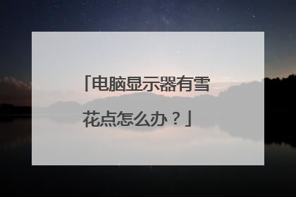 电脑显示器有雪花点怎么办?