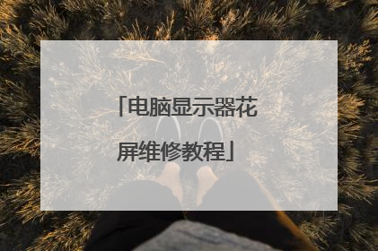 电脑显示器花屏维修教程