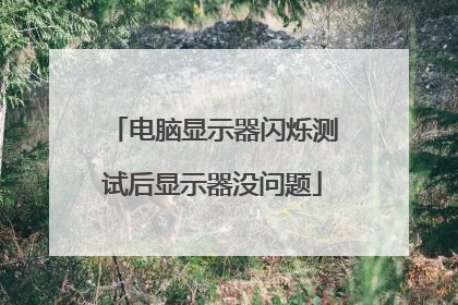 电脑显示器闪烁测试后显示器没问题
