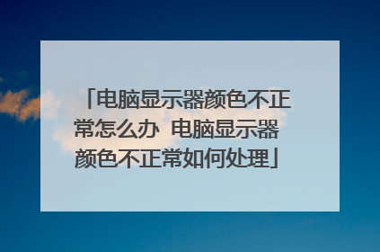 电脑显示器颜色不正常怎么办 电脑显示器颜色不正常如何处理